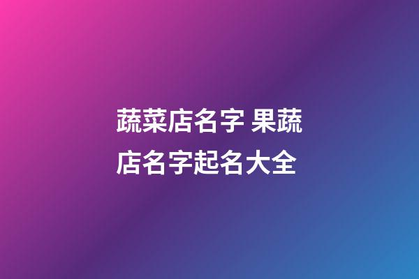蔬菜店名字 果蔬店名字起名大全